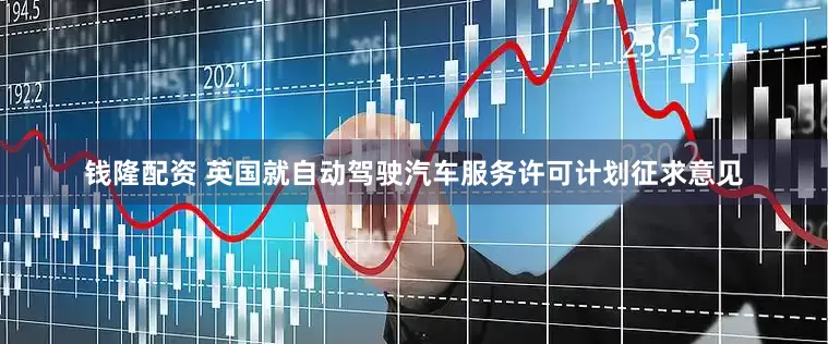 钱隆配资 英国就自动驾驶汽车服务许可计划征求意见