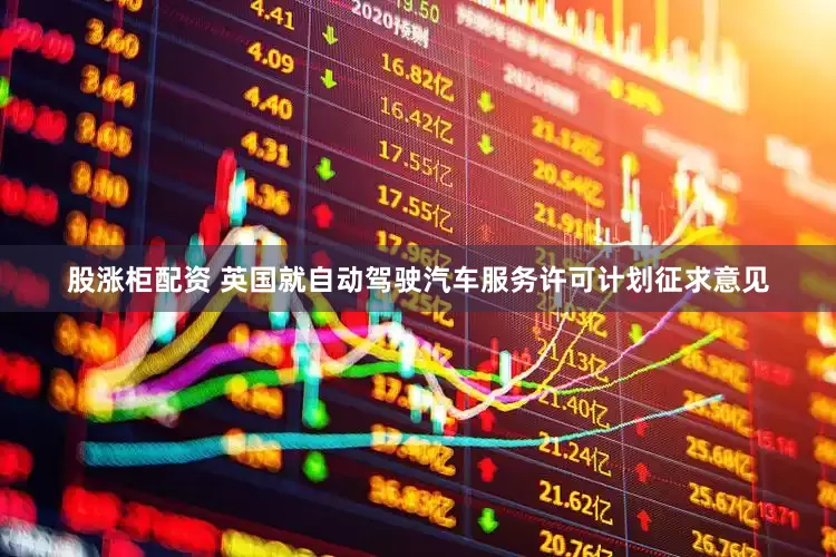 股涨柜配资 英国就自动驾驶汽车服务许可计划征求意见