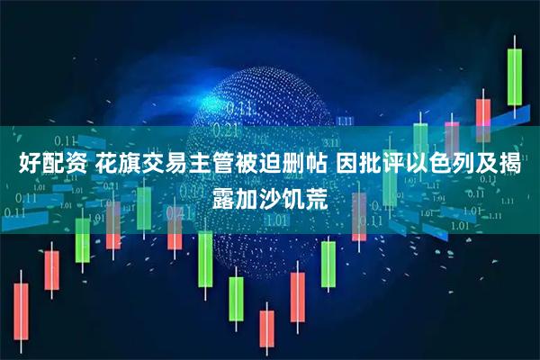 好配资 花旗交易主管被迫删帖 因批评以色列及揭露加沙饥荒
