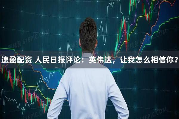速盈配资 人民日报评论：英伟达，让我怎么相信你？