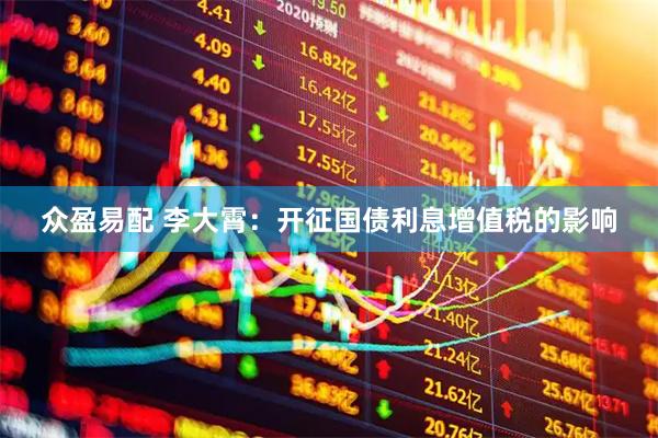 众盈易配 李大霄：开征国债利息增值税的影响