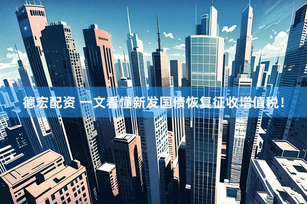 德宏配资 一文看懂新发国债恢复征收增值税！