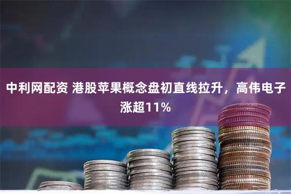 中利网配资 港股苹果概念盘初直线拉升，高伟电子涨超11%