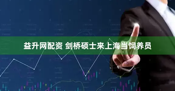 益升网配资 剑桥硕士来上海当饲养员
