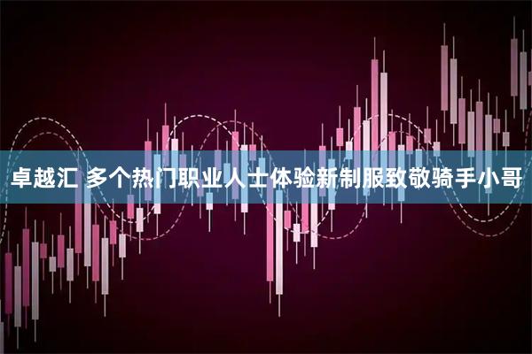 卓越汇 多个热门职业人士体验新制服致敬骑手小哥