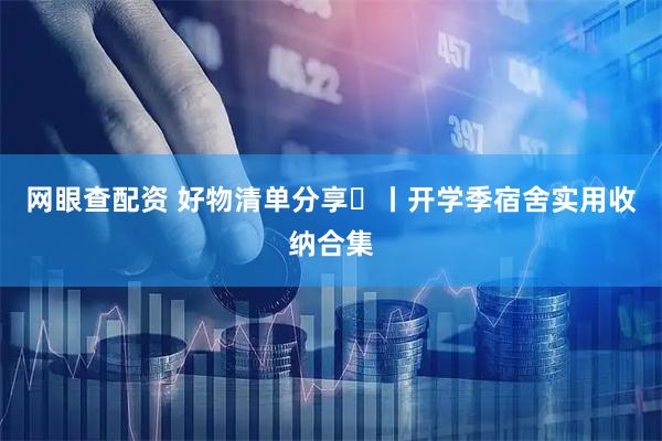网眼查配资 好物清单分享⑳丨开学季宿舍实用收纳合集