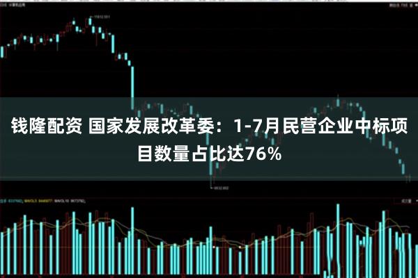 钱隆配资 国家发展改革委：1-7月民营企业中标项目数量占比达76%