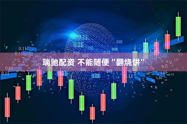 瑞驰配资 不能随便“翻烧饼”