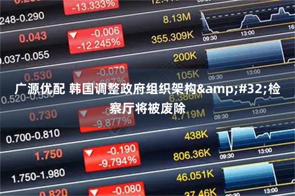 广源优配 韩国调整政府组织架构&#32;检察厅将被废除