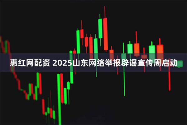 惠红网配资 2025山东网络举报辟谣宣传周启动
