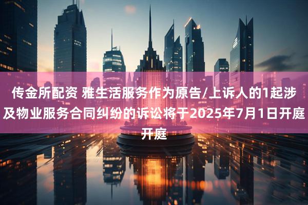 传金所配资 雅生活服务作为原告/上诉人的1起涉及物业服务合同纠纷的诉讼将于2025年7月1日开庭