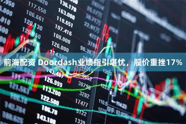 前海配资 Doordash业绩指引堪忧，股价重挫17%