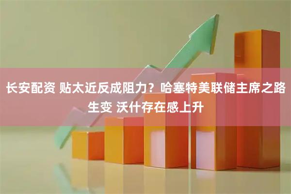 长安配资 贴太近反成阻力？哈塞特美联储主席之路生变 沃什存在感上升