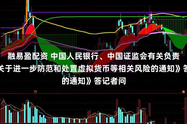 融易盈配资 中国人民银行、中国证监会有关负责人就《关于进一步防范和处置虚拟货币等相关风险的通知》答记者问