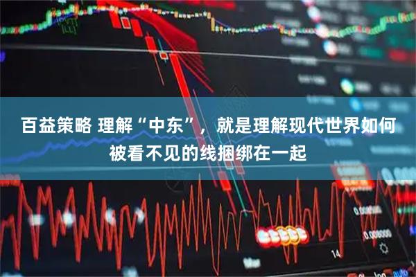 百益策略 理解“中东”，就是理解现代世界如何被看不见的线捆绑在一起